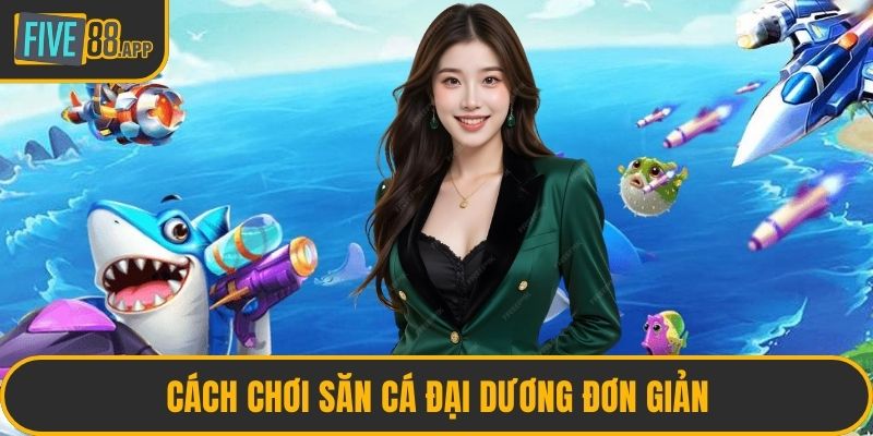 Cách chơi săn cá Đại Dương đơn giản