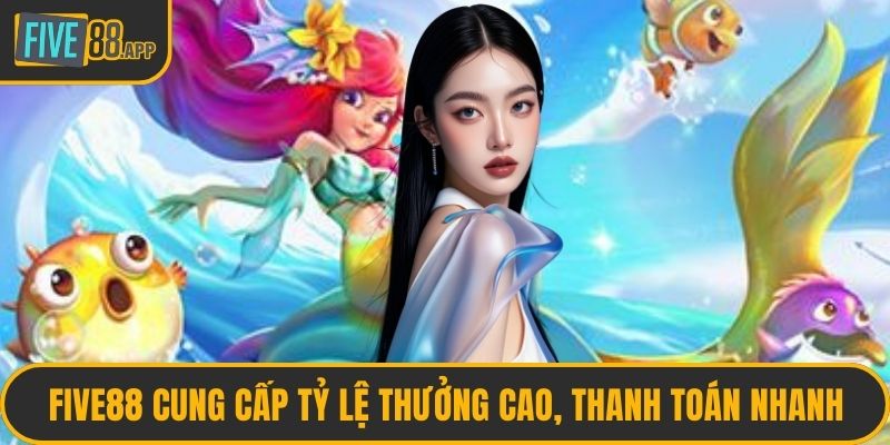 FIVE88 cung cấp tỷ lệ thưởng cao, thanh toán nhanh