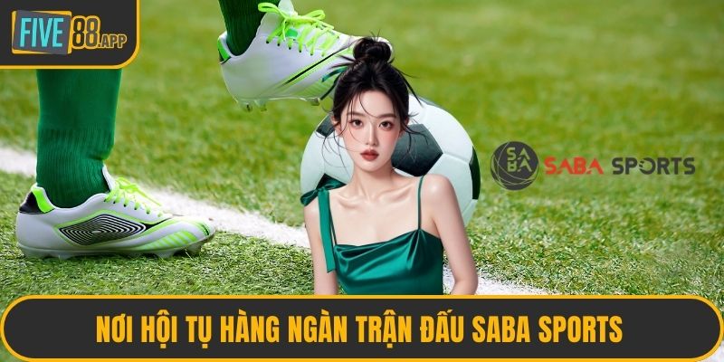 Nơi hội tụ hàng ngàn trận đấu Saba Sports 