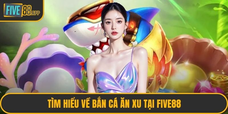 Tìm hiểu về bắn cá ăn xu tại FIVE88