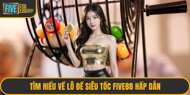 Tìm hiểu về lô đề siêu tốc FIVE88 hấp dẫn