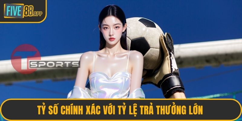 Tỷ số chính xác với tỷ lệ trả thưởng lớn 